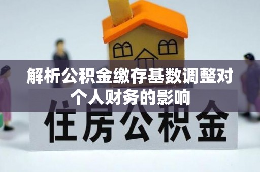 回民解析公积金缴存基数调整对个人财务的影响
