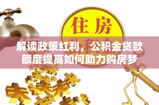 回民解读政策红利，公积金贷款额度提高如何助力购房梦