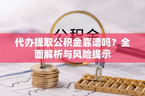 回民代办提取公积金靠谱吗？全面解析与风险提示